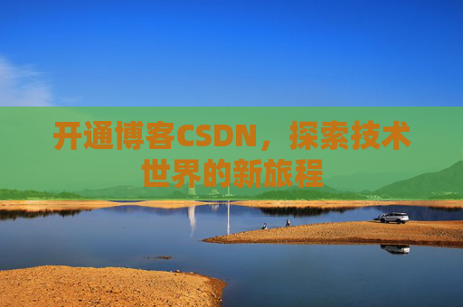 开通博客CSDN，探索技术世界的新旅程